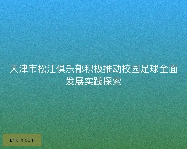 天津市松江俱乐部积极推动校园足球全面发展实践探索