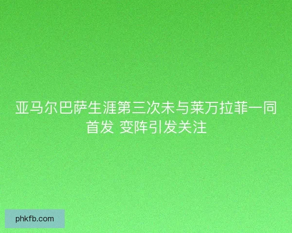 亚马尔巴萨生涯第三次未与莱万拉菲一同首发 变阵引发关注
